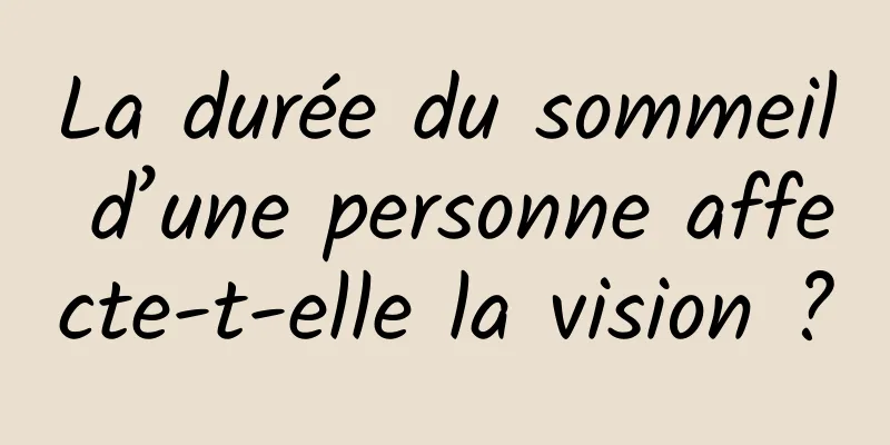 La durée du sommeil d’une personne affecte-t-elle la vision ?