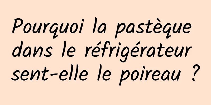Pourquoi la pastèque dans le réfrigérateur sent-elle le poireau ?