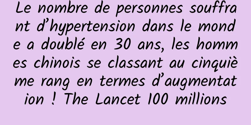 Le nombre de personnes souffrant d’hypertension dans le monde a doublé en 30 ans, les hommes chinois se classant au cinquième rang en termes d’augmentation ! The Lancet 100 millions