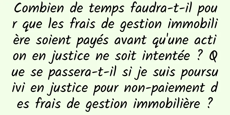 Combien de temps faudra-t-il pour que les frais de gestion immobilière soient payés avant qu'une action en justice ne soit intentée ? Que se passera-t-il si je suis poursuivi en justice pour non-paiement des frais de gestion immobilière ?