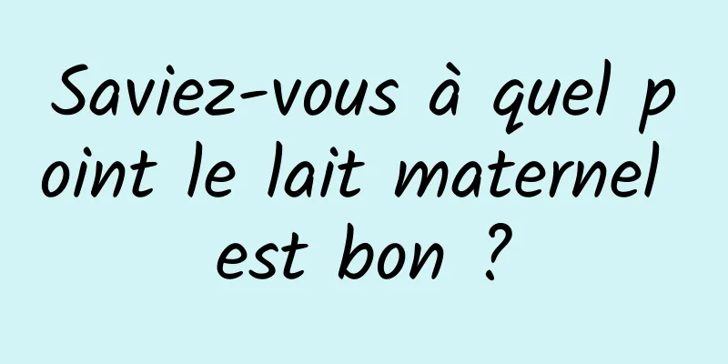 Saviez-vous à quel point le lait maternel est bon ?