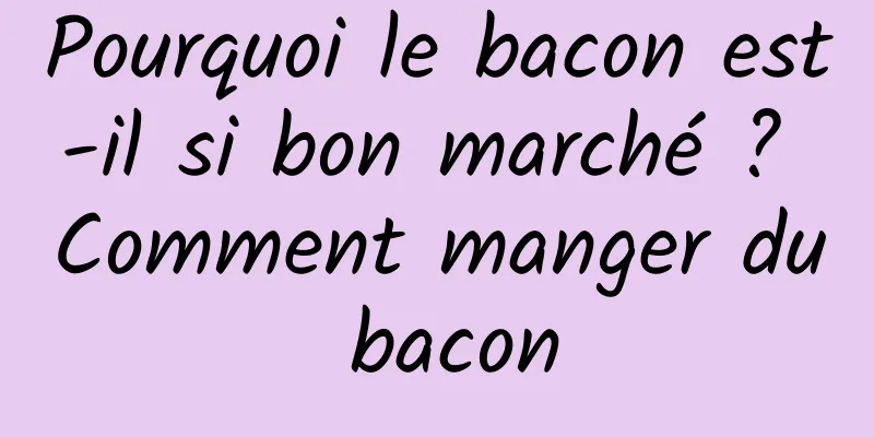 Pourquoi le bacon est-il si bon marché ? Comment manger du bacon