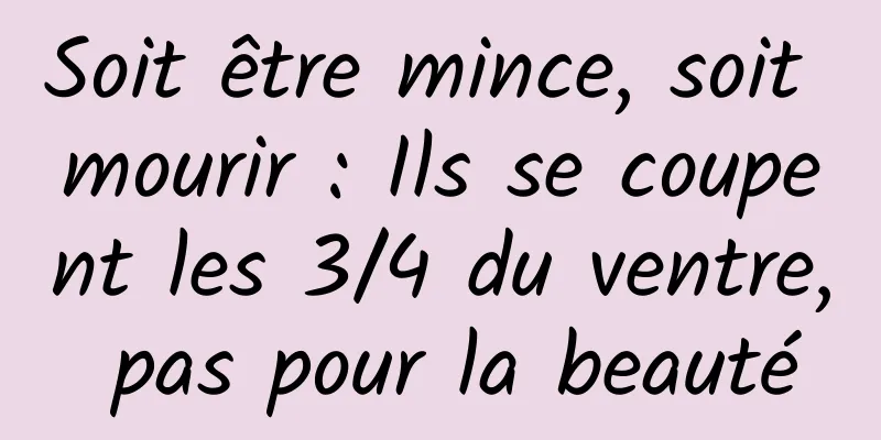Soit être mince, soit mourir : Ils se coupent les 3/4 du ventre, pas pour la beauté