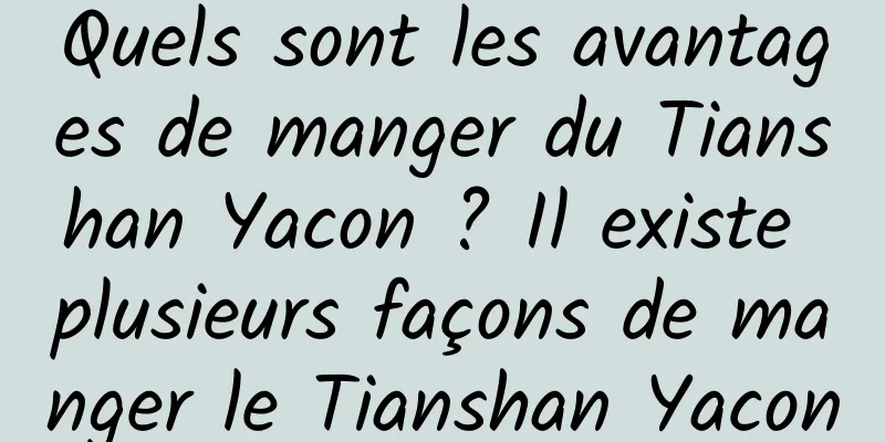 Quels sont les avantages de manger du Tianshan Yacon ? Il existe plusieurs façons de manger le Tianshan Yacon