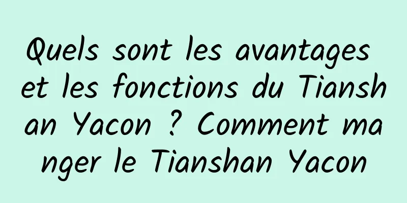 Quels sont les avantages et les fonctions du Tianshan Yacon ? Comment manger le Tianshan Yacon