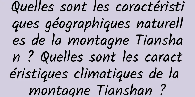Quelles sont les caractéristiques géographiques naturelles de la montagne Tianshan ? Quelles sont les caractéristiques climatiques de la montagne Tianshan ?
