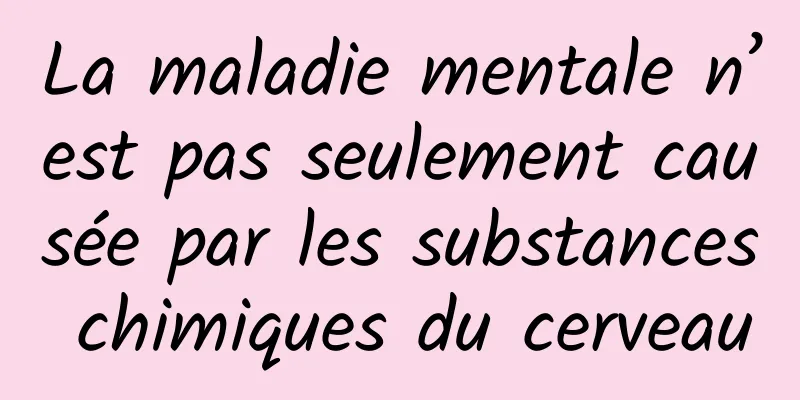 La maladie mentale n’est pas seulement causée par les substances chimiques du cerveau