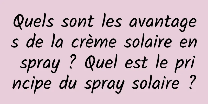 Quels sont les avantages de la crème solaire en spray ? Quel est le principe du spray solaire ?