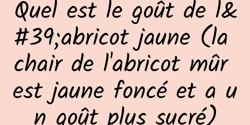 Quel est le goût de l'abricot jaune (la chair de l'abricot mûr est jaune foncé et a un goût plus sucré)