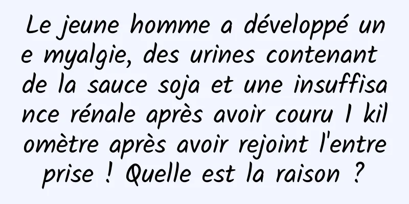 Le jeune homme a développé une myalgie, des urines contenant de la sauce soja et une insuffisance rénale après avoir couru 1 kilomètre après avoir rejoint l'entreprise ! Quelle est la raison ?