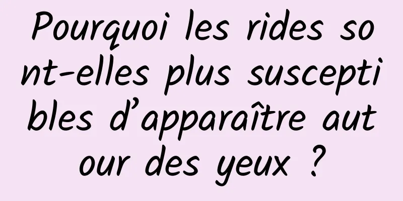 Pourquoi les rides sont-elles plus susceptibles d’apparaître autour des yeux ?