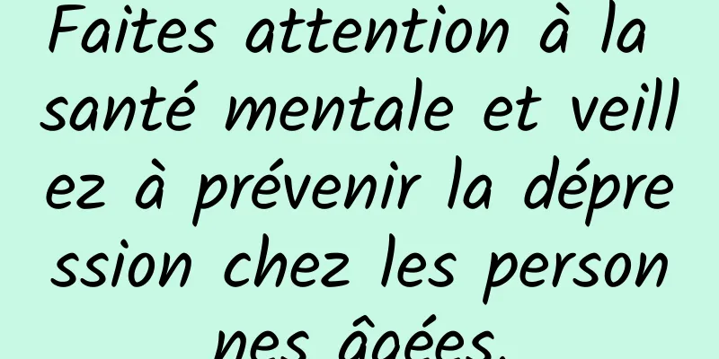 Faites attention à la santé mentale et veillez à prévenir la dépression chez les personnes âgées.