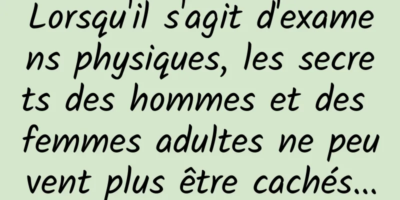 Lorsqu'il s'agit d'examens physiques, les secrets des hommes et des femmes adultes ne peuvent plus être cachés...