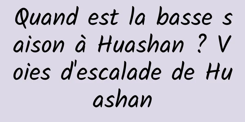 Quand est la basse saison à Huashan ? Voies d'escalade de Huashan