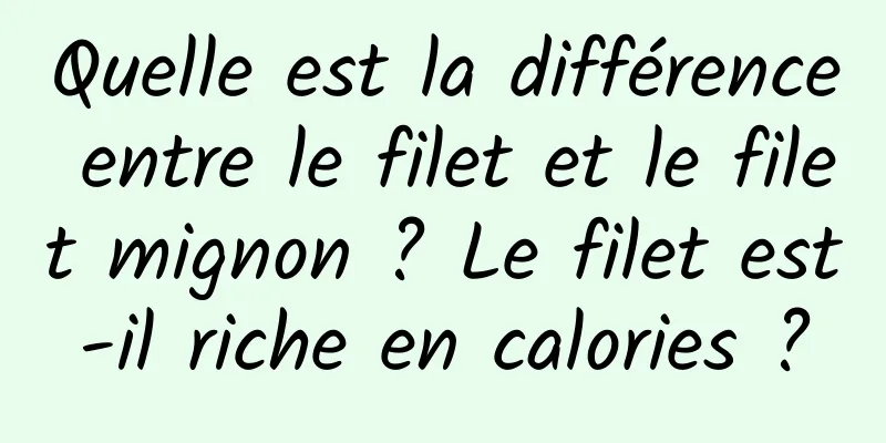 Quelle est la différence entre le filet et le filet mignon ? Le filet est-il riche en calories ?