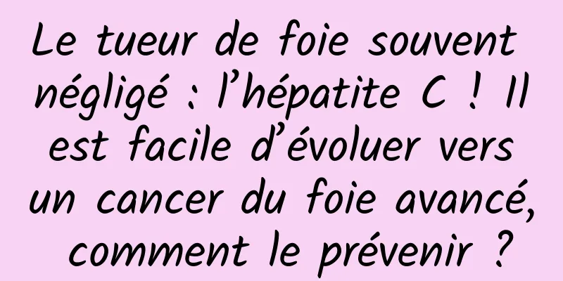 Le tueur de foie souvent négligé : l’hépatite C ! Il est facile d’évoluer vers un cancer du foie avancé, comment le prévenir ?