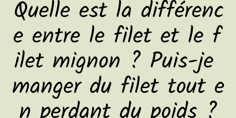 Quelle est la différence entre le filet et le filet mignon ? Puis-je manger du filet tout en perdant du poids ?