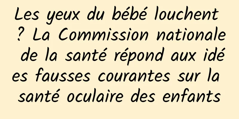 Les yeux du bébé louchent ? La Commission nationale de la santé répond aux idées fausses courantes sur la santé oculaire des enfants