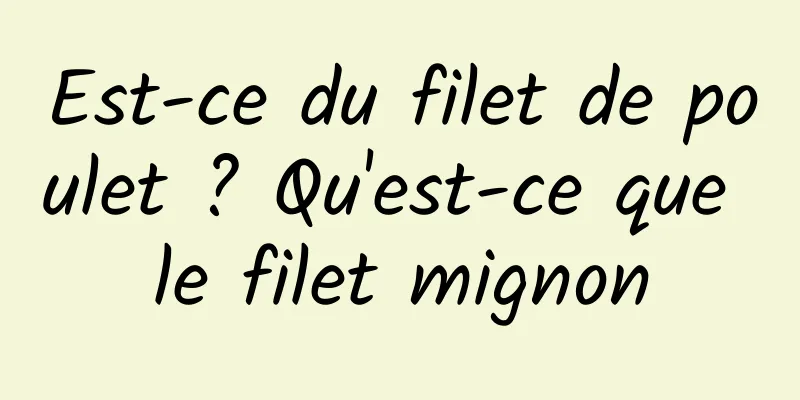 Est-ce du filet de poulet ? Qu'est-ce que le filet mignon
