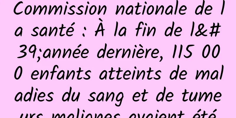 Commission nationale de la santé : À la fin de l'année dernière, 115 000 enfants atteints de maladies du sang et de tumeurs malignes avaient été