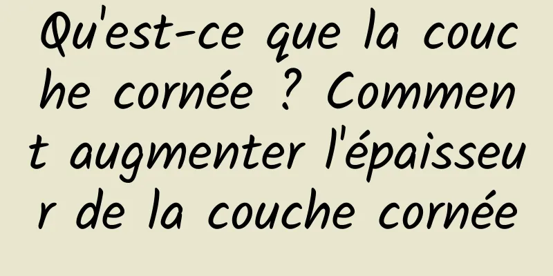 Qu'est-ce que la couche cornée ? Comment augmenter l'épaisseur de la couche cornée
