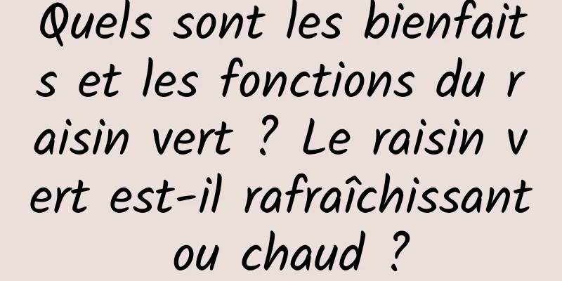 Quels sont les bienfaits et les fonctions du raisin vert ? Le raisin vert est-il rafraîchissant ou chaud ?