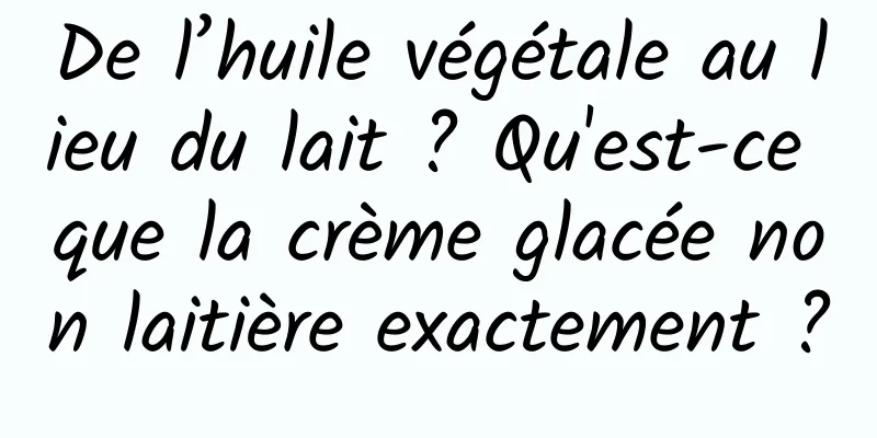 De l’huile végétale au lieu du lait ? Qu'est-ce que la crème glacée non laitière exactement ?
