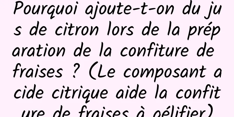 Pourquoi ajoute-t-on du jus de citron lors de la préparation de la confiture de fraises ? (Le composant acide citrique aide la confiture de fraises à gélifier)