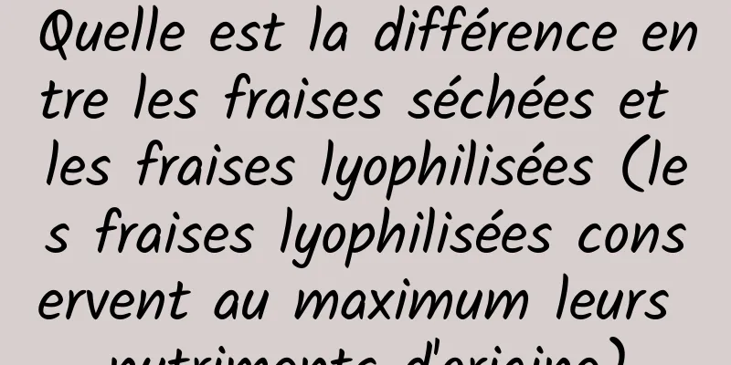 Quelle est la différence entre les fraises séchées et les fraises lyophilisées (les fraises lyophilisées conservent au maximum leurs nutriments d'origine)