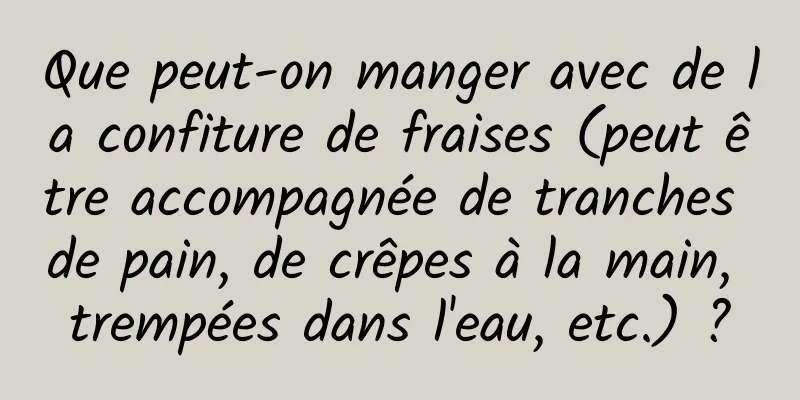 Que peut-on manger avec de la confiture de fraises (peut être accompagnée de tranches de pain, de crêpes à la main, trempées dans l'eau, etc.) ?