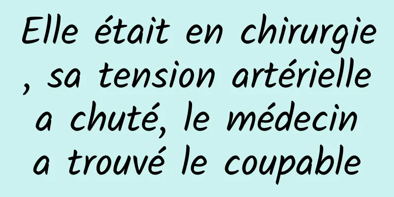 Elle était en chirurgie, sa tension artérielle a chuté, le médecin a trouvé le coupable