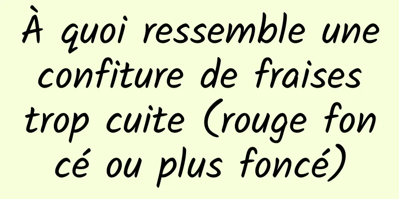 À quoi ressemble une confiture de fraises trop cuite (rouge foncé ou plus foncé)