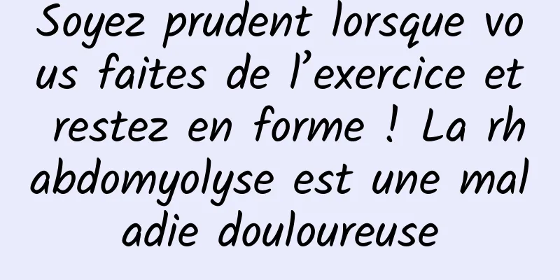Soyez prudent lorsque vous faites de l’exercice et restez en forme ! La rhabdomyolyse est une maladie douloureuse