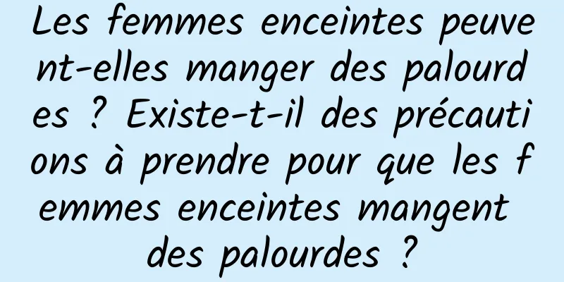 Les femmes enceintes peuvent-elles manger des palourdes ? Existe-t-il des précautions à prendre pour que les femmes enceintes mangent des palourdes ?