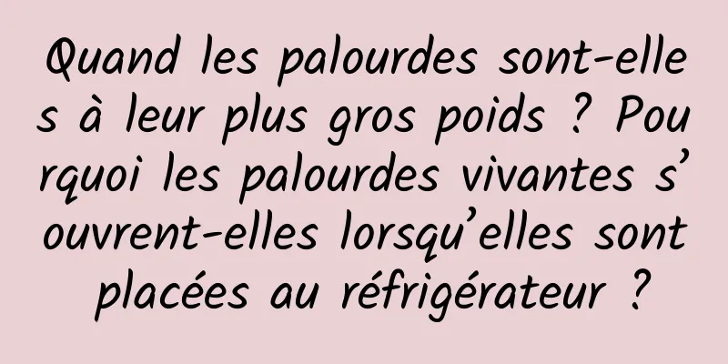 Quand les palourdes sont-elles à leur plus gros poids ? Pourquoi les palourdes vivantes s’ouvrent-elles lorsqu’elles sont placées au réfrigérateur ?