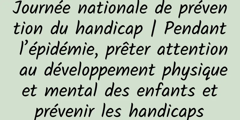 Journée nationale de prévention du handicap | Pendant l’épidémie, prêter attention au développement physique et mental des enfants et prévenir les handicaps