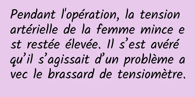 Pendant l'opération, la tension artérielle de la femme mince est restée élevée. Il s’est avéré qu’il s’agissait d’un problème avec le brassard de tensiomètre.