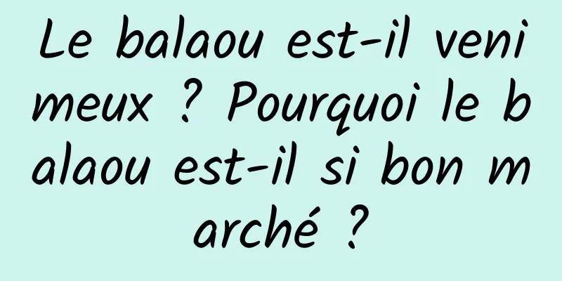 Le balaou est-il venimeux ? Pourquoi le balaou est-il si bon marché ?