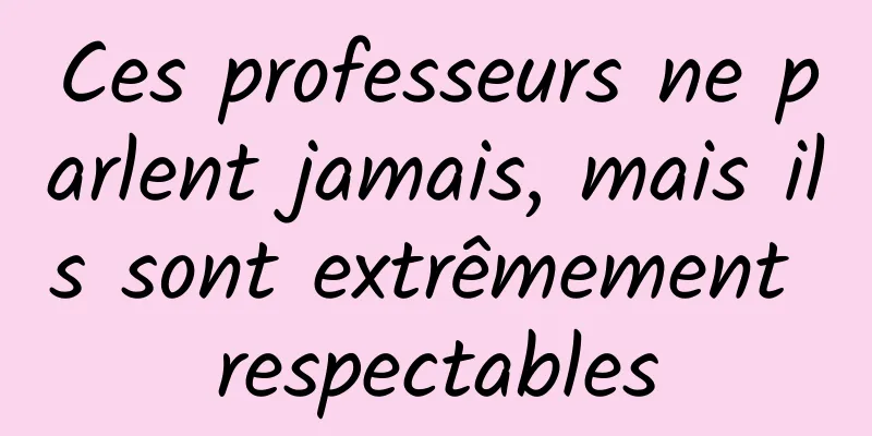 Ces professeurs ne parlent jamais, mais ils sont extrêmement respectables