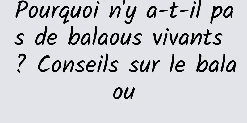 Pourquoi n'y a-t-il pas de balaous vivants ? Conseils sur le balaou