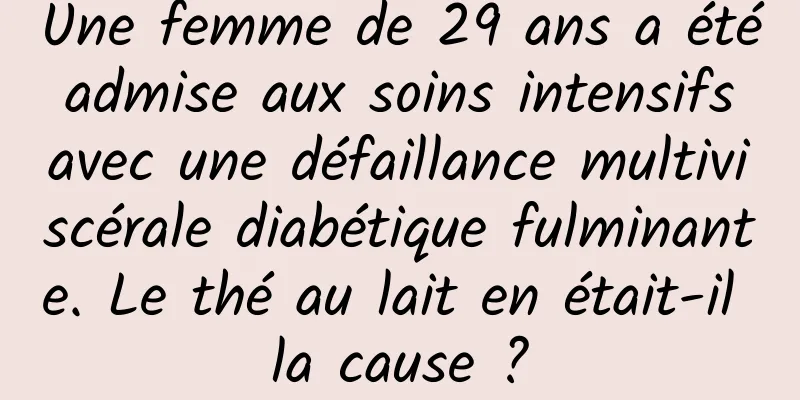 Une femme de 29 ans a été admise aux soins intensifs avec une défaillance multiviscérale diabétique fulminante. Le thé au lait en était-il la cause ?