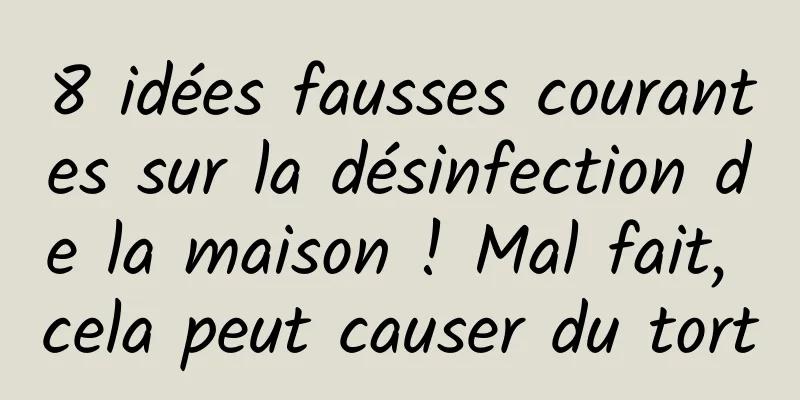 8 idées fausses courantes sur la désinfection de la maison ! Mal fait, cela peut causer du tort