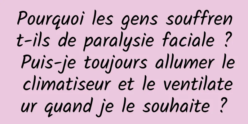 Pourquoi les gens souffrent-ils de paralysie faciale ? Puis-je toujours allumer le climatiseur et le ventilateur quand je le souhaite ?
