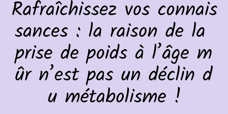 Rafraîchissez vos connaissances : la raison de la prise de poids à l’âge mûr n’est pas un déclin du métabolisme !