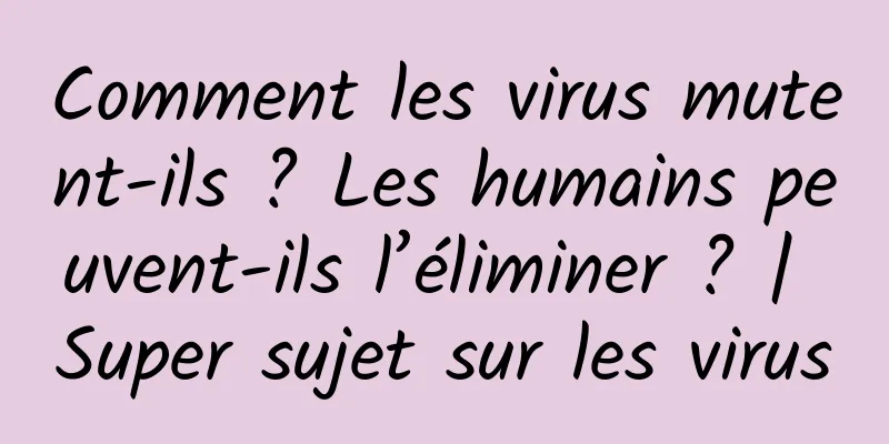Comment les virus mutent-ils ? Les humains peuvent-ils l’éliminer ? | Super sujet sur les virus