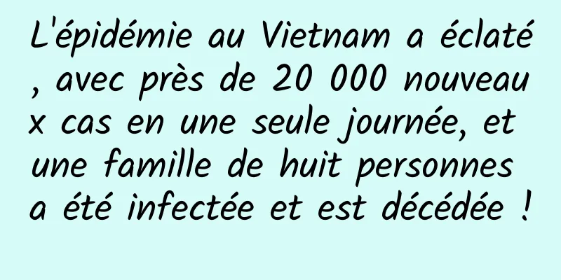 L'épidémie au Vietnam a éclaté, avec près de 20 000 nouveaux cas en une seule journée, et une famille de huit personnes a été infectée et est décédée !