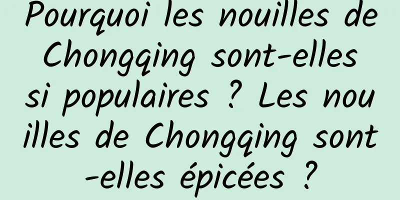Pourquoi les nouilles de Chongqing sont-elles si populaires ? Les nouilles de Chongqing sont-elles épicées ?