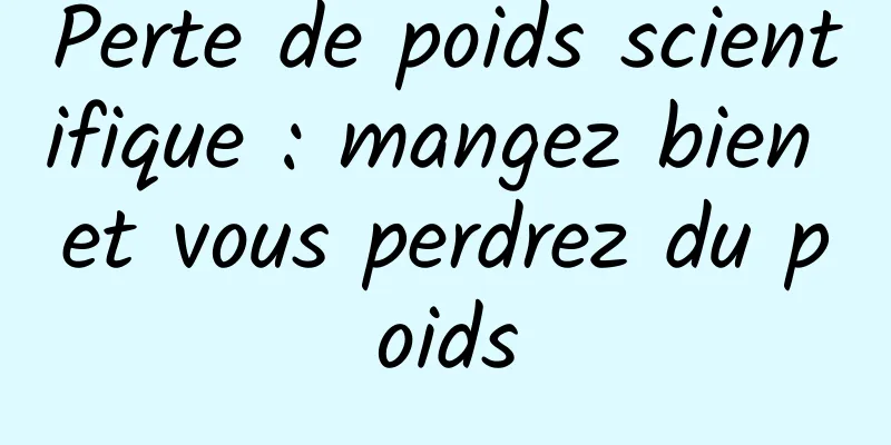 Perte de poids scientifique : mangez bien et vous perdrez du poids