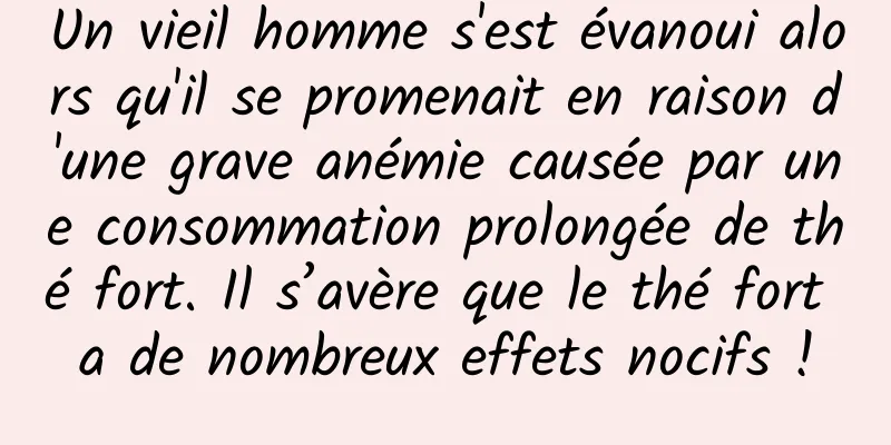 Un vieil homme s'est évanoui alors qu'il se promenait en raison d'une grave anémie causée par une consommation prolongée de thé fort. Il s’avère que le thé fort a de nombreux effets nocifs !