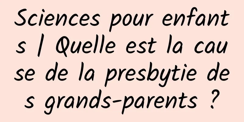 Sciences pour enfants | Quelle est la cause de la presbytie des grands-parents ?